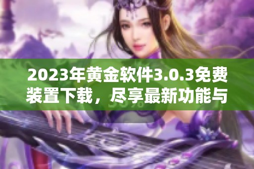 2023年黄金软件3.0.3免费装置下载，尽享最新功能与服务