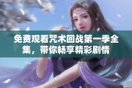 免费观看咒术回战第一季全集，带你畅享精彩剧情