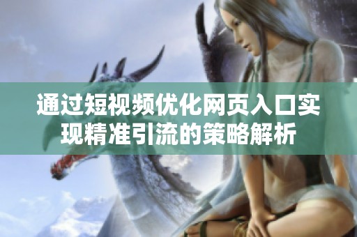通过短视频优化网页入口实现精准引流的策略解析