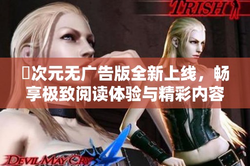 囧次元无广告版全新上线，畅享极致阅读体验与精彩内容