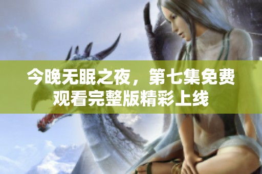 今晚无眠之夜，第七集免费观看完整版精彩上线