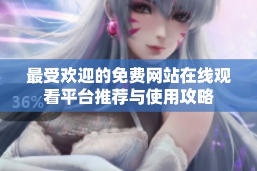最受欢迎的免费网站在线观看平台推荐与使用攻略