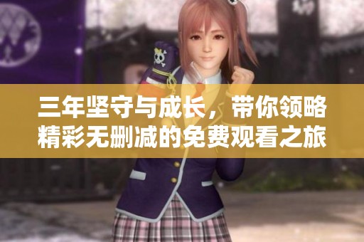 三年坚守与成长，带你领略精彩无删减的免费观看之旅
