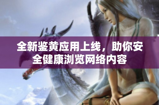 全新鉴黄应用上线，助你安全健康浏览网络内容