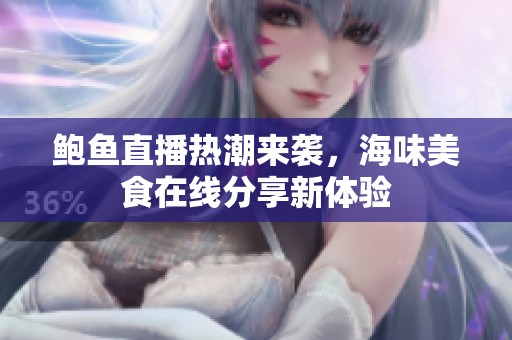 鲍鱼直播热潮来袭，海味美食在线分享新体验