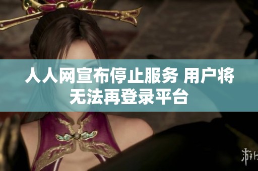 人人网宣布停止服务 用户将无法再登录平台