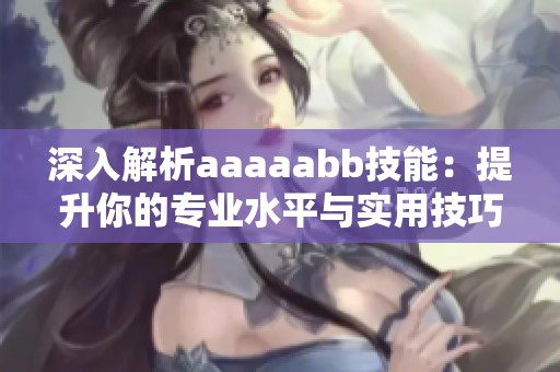 深入解析aaaaabb技能：提升你的专业水平与实用技巧