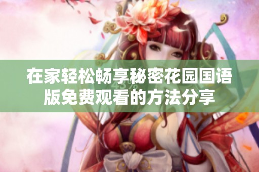 在家轻松畅享秘密花园国语版免费观看的方法分享