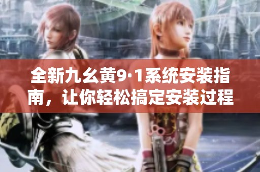 全新九幺黄9·1系统安装指南，让你轻松搞定安装过程