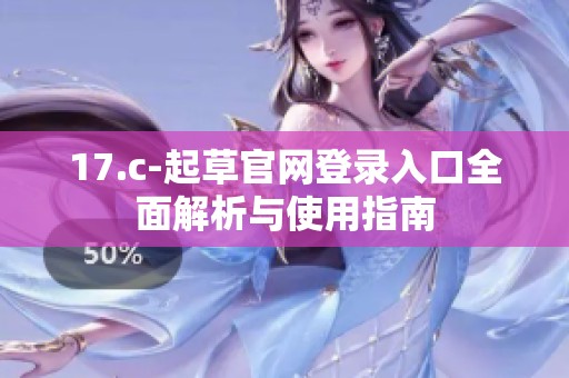 17.c-起草官网登录入口全面解析与使用指南