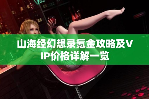 山海经幻想录氪金攻略及VIP价格详解一览