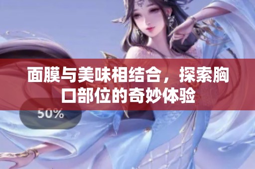 面膜与美味相结合，探索胸口部位的奇妙体验