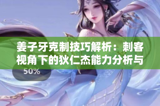 姜子牙克制技巧解析：刺客视角下的狄仁杰能力分析与应对策略