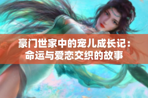 豪门世家中的宠儿成长记：命运与爱恋交织的故事