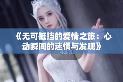 《无可抵挡的爱情之旅：心动瞬间的迷惘与发现》