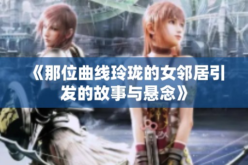 《那位曲线玲珑的女邻居引发的故事与悬念》
