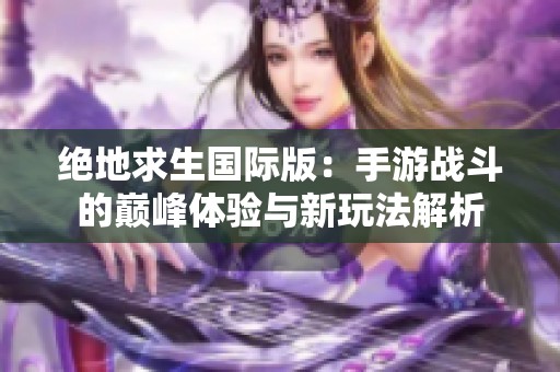 绝地求生国际版：手游战斗的巅峰体验与新玩法解析