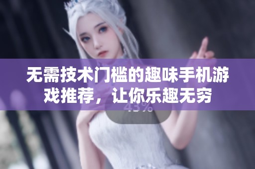 无需技术门槛的趣味手机游戏推荐，让你乐趣无穷
