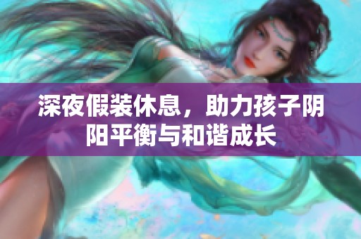 深夜假装休息，助力孩子阴阳平衡与和谐成长