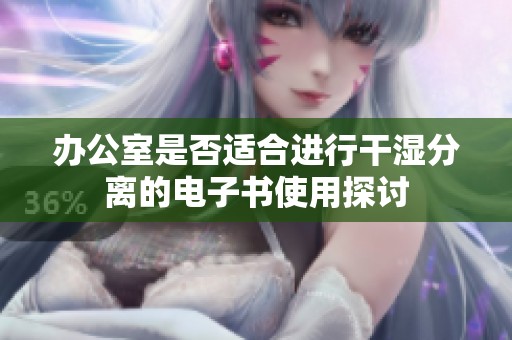 办公室是否适合进行干湿分离的电子书使用探讨