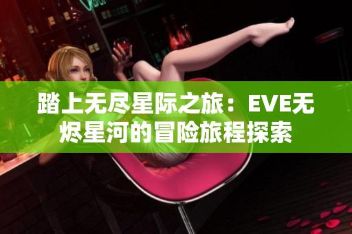 踏上无尽星际之旅：EVE无烬星河的冒险旅程探索
