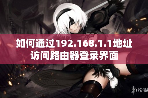 如何通过192.168.1.1地址访问路由器登录界面
