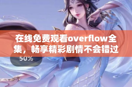 在线免费观看overflow全集，畅享精彩剧情不会错过！