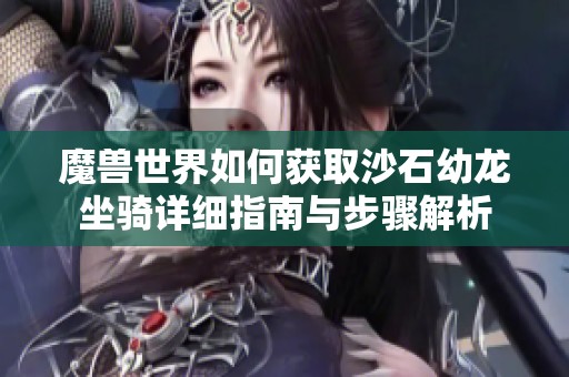 魔兽世界如何获取沙石幼龙坐骑详细指南与步骤解析