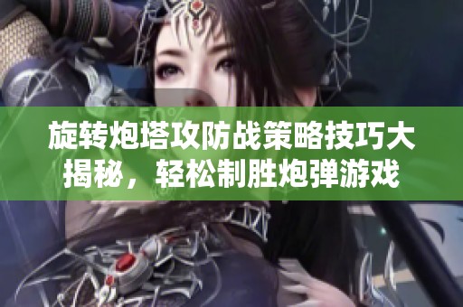 旋转炮塔攻防战策略技巧大揭秘，轻松制胜炮弹游戏