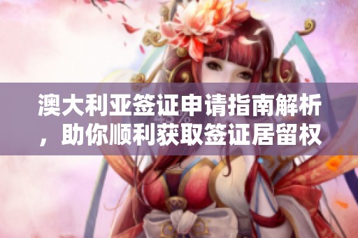 澳大利亚签证申请指南解析，助你顺利获取签证居留权