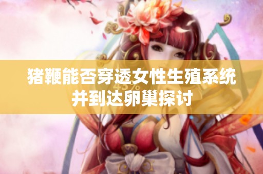 猪鞭能否穿透女性生殖系统并到达卵巢探讨