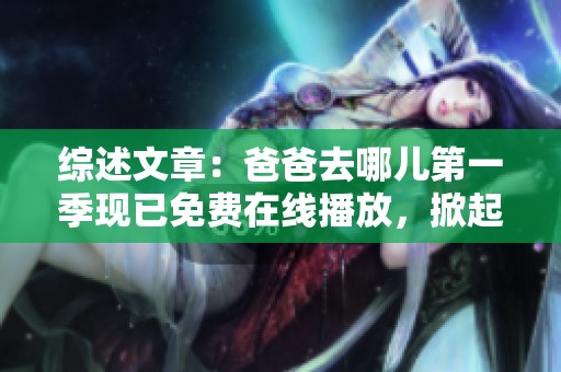 综述文章：爸爸去哪儿第一季现已免费在线播放，掀起社会关注潮流
