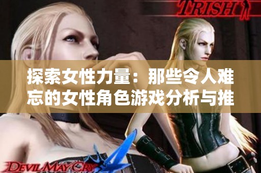 探索女性力量：那些令人难忘的女性角色游戏分析与推荐