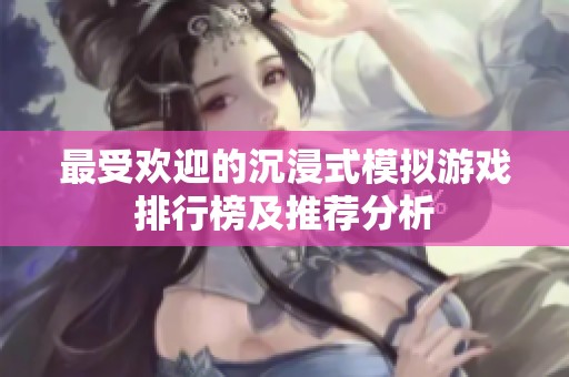 最受欢迎的沉浸式模拟游戏排行榜及推荐分析