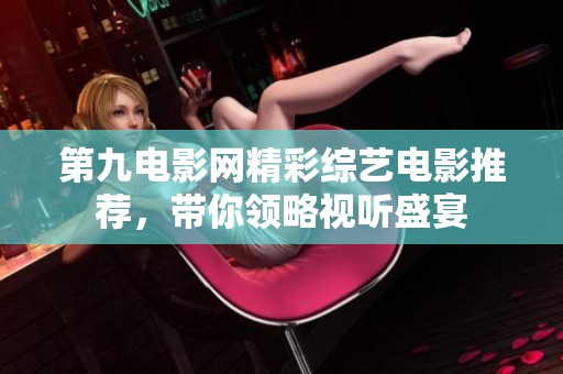 第九电影网精彩综艺电影推荐，带你领略视听盛宴