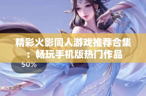 精彩火影同人游戏推荐合集：畅玩手机版热门作品