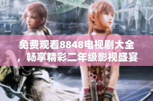 免费观看8848电视剧大全，畅享精彩二年级影视盛宴