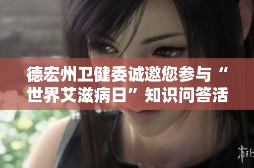 德宏州卫健委诚邀您参与“世界艾滋病日”知识问答活动赢取红包奖励