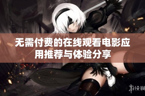 无需付费的在线观看电影应用推荐与体验分享