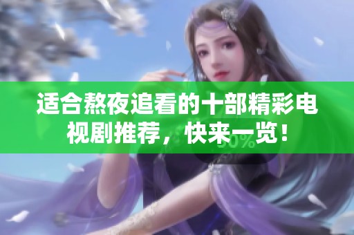 适合熬夜追看的十部精彩电视剧推荐，快来一览！