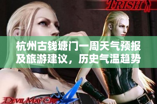 杭州古钱塘门一周天气预报及旅游建议，历史气温趋势分析