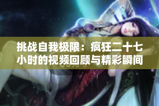挑战自我极限：疯狂二十七小时的视频回顾与精彩瞬间