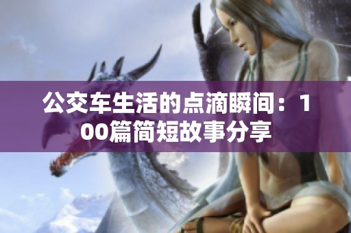 公交车生活的点滴瞬间：100篇简短故事分享