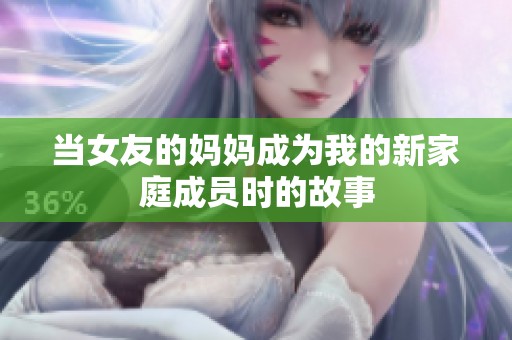 当女友的妈妈成为我的新家庭成员时的故事