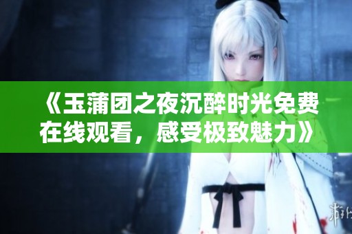 《玉蒲团之夜沉醉时光免费在线观看，感受极致魅力》