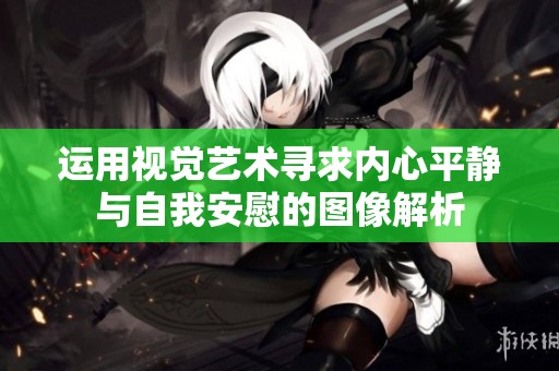 运用视觉艺术寻求内心平静与自我安慰的图像解析