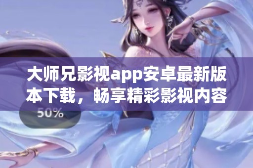 大师兄影视app安卓最新版本下载，畅享精彩影视内容！