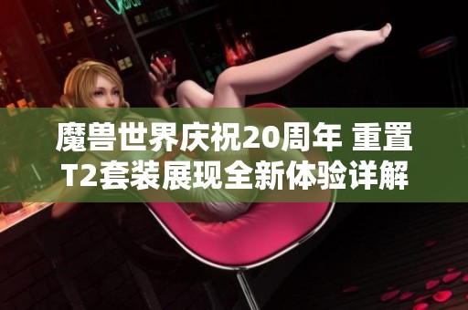 魔兽世界庆祝20周年 重置T2套装展现全新体验详解