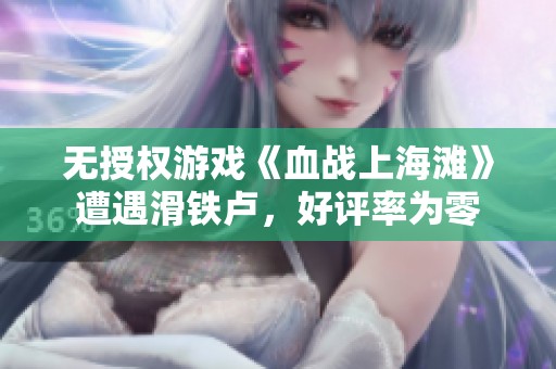 无授权游戏《血战上海滩》遭遇滑铁卢，好评率为零