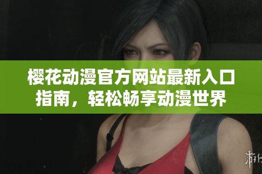 樱花动漫官方网站最新入口指南，轻松畅享动漫世界